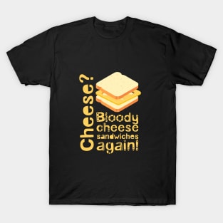 Cheese? Bloody cheese sandwiches again! T-Shirt